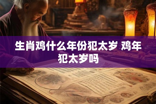 生肖鸡什么年份犯太岁 鸡年犯太岁吗