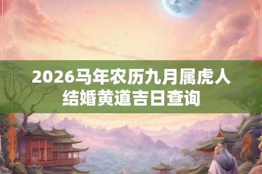 2026马年农历九月属虎人结婚黄道吉日查询 2026马年农历九月属虎人结婚黄道吉日查询