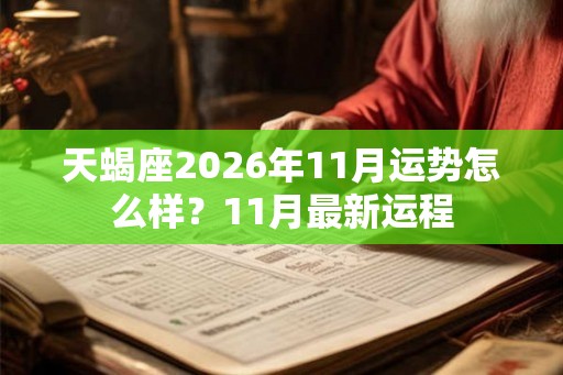 天蝎座2026年11月运势怎么样？11月最新运程