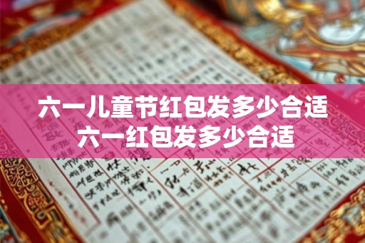 六一儿童节红包发多少合适 六一红包发多少合适