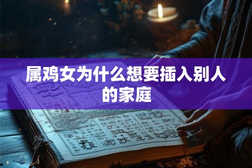 属鸡女为什么想要插入别人的家庭