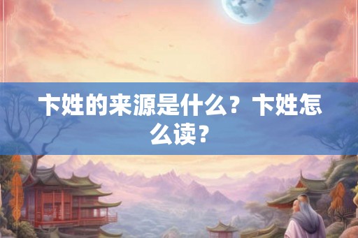 卞姓的来源是什么？卞姓怎么读？