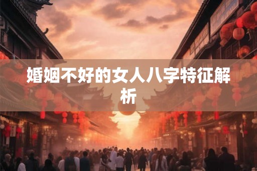 婚姻不好的女人八字特征解析