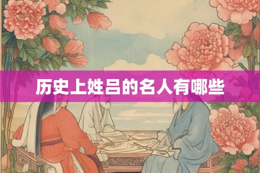 历史上姓吕的名人有哪些