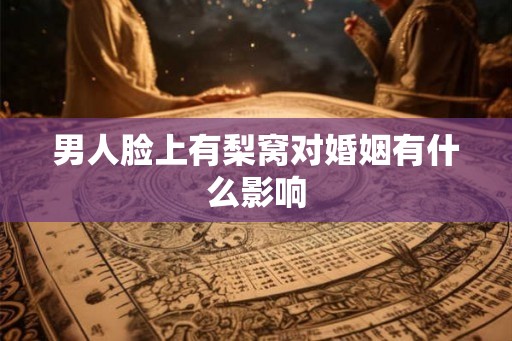 男人脸上有梨窝对婚姻有什么影响