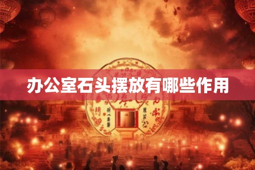 办公室石头摆放有哪些作用