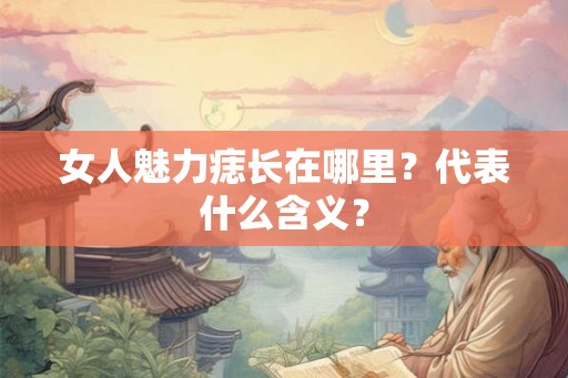 女人魅力痣长在哪里？代表什么含义？