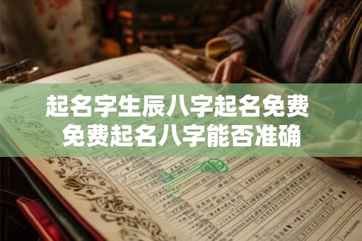 起名字生辰八字起名免费 免费起名八字能否准确