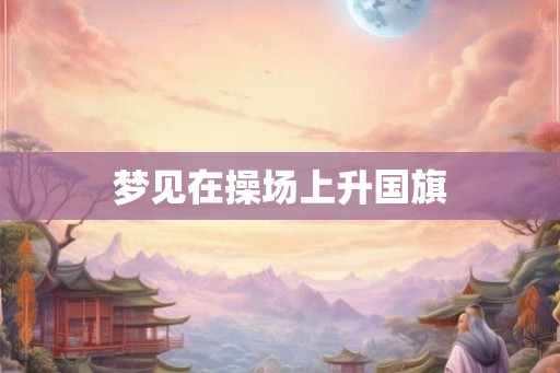 梦见在操场上升国旗
