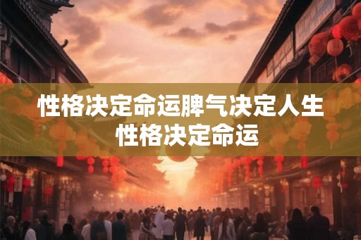 性格决定命运脾气决定人生  性格决定命运