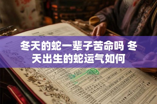 冬天的蛇一辈子苦命吗 冬天出生的蛇运气如何