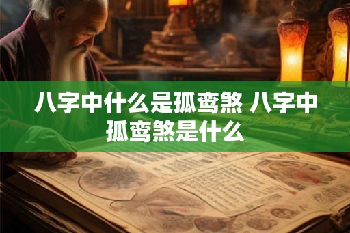 八字中什么是孤鸾煞 八字中孤鸾煞是什么