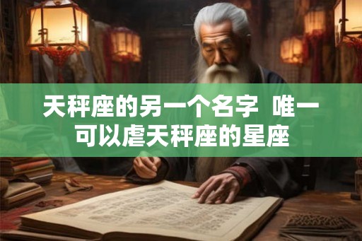 天秤座的另一个名字  唯一可以虐天秤座的星座