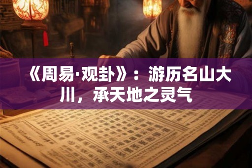 《周易·观卦》：游历名山大川，承天地之灵气