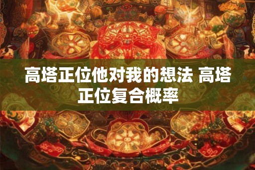 高塔正位他对我的想法 高塔正位复合概率