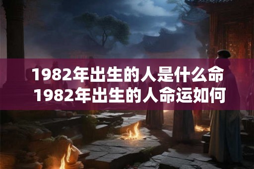1982年出生的人是什么命 1982年出生的人命运如何