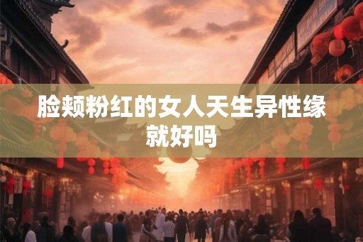 脸颊粉红的女人天生异性缘就好吗