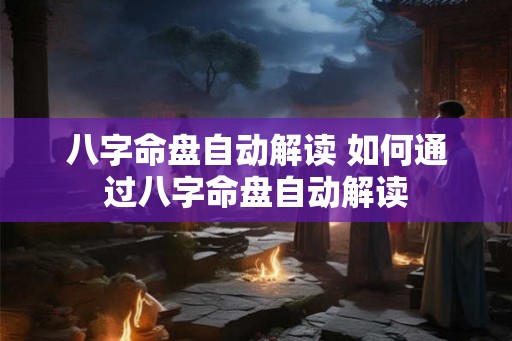 八字命盘自动解读 如何通过八字命盘自动解读 八字命盘自动解读 如何通过八字命盘自动解读