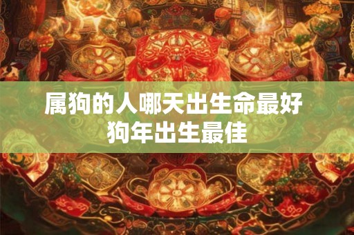 属狗的人哪天出生命最好 狗年出生最佳