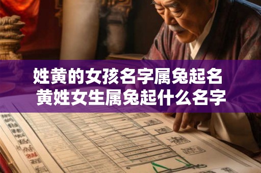 姓黄的女孩名字属兔起名 黄姓女生属兔起什么名字 姓黄的女孩名字属兔起名 黄姓女生属兔起什么名字