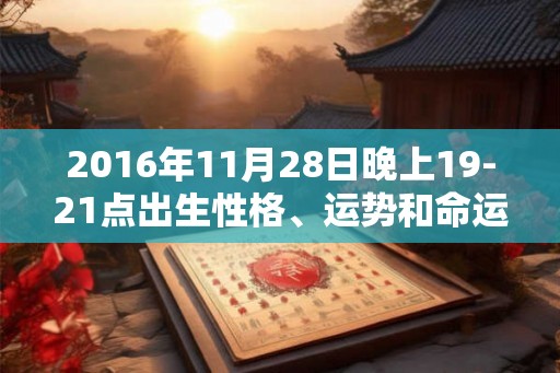 2016年11月28日晚上19-21点出生性格、运势和命运