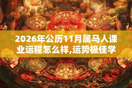 2026年公历11月属马人课业运程怎么样,运势极佳学有所成