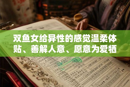 双鱼女给异性的感觉温柔体贴、善解人意、愿意为爱牺牲、富有同情心和个性天真