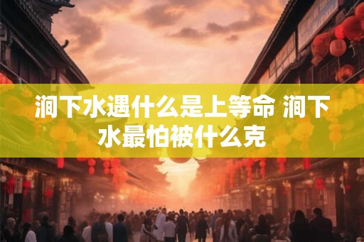 涧下水遇什么是上等命 涧下水最怕被什么克
