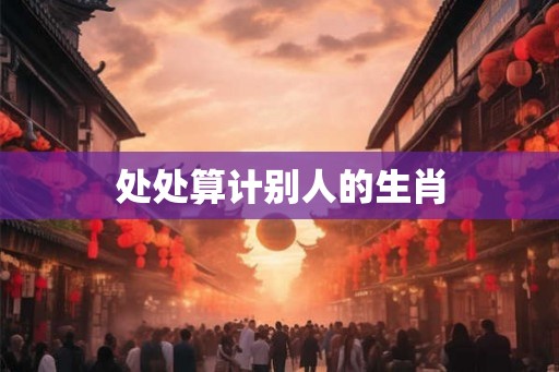 处处算计别人的生肖