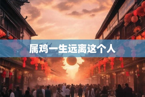 属鸡一生远离这个人