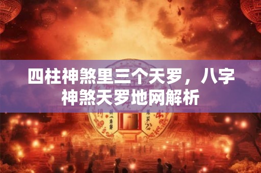 四柱神煞里三个天罗，八字神煞天罗地网解析