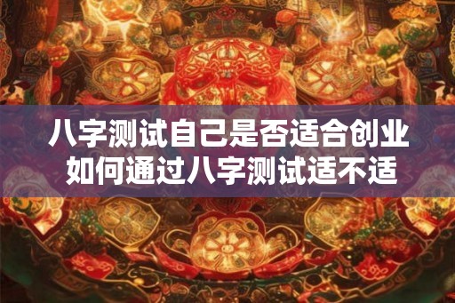 八字测试自己是否适合创业 如何通过八字测试适不适合创业