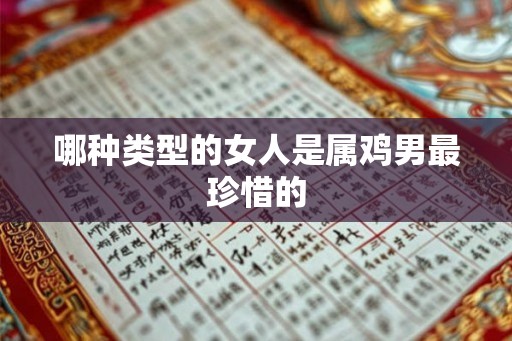 哪种类型的女人是属鸡男最珍惜的