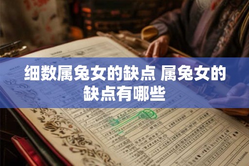 细数属兔女的缺点 属兔女的缺点有哪些 细数属兔女的缺点 属兔女的缺点有哪些