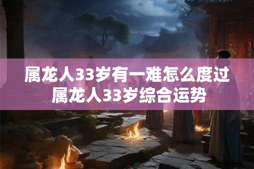属龙人33岁有一难怎么度过 属龙人33岁综合运势