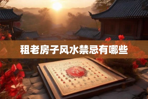 租老房子风水禁忌有哪些