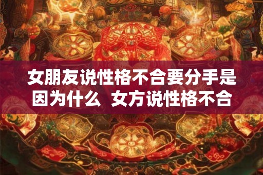 女朋友说性格不合要分手是因为什么  女方说性格不合提分手
