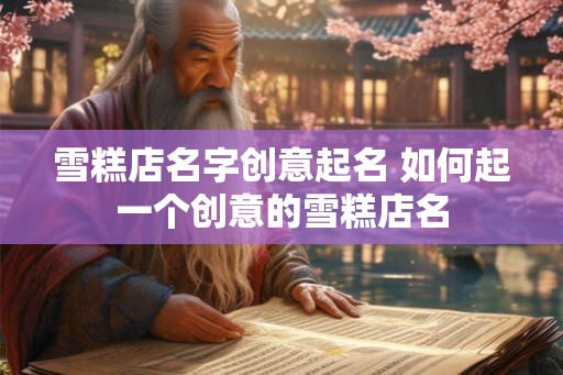 雪糕店名字创意起名 如何起一个创意的雪糕店名