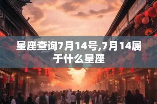 星座查询7月14号,7月14属于什么星座