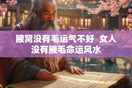 腋窝没有毛运气不好  女人没有腋毛命运风水