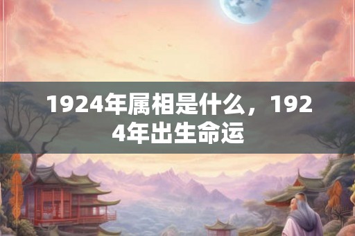 1924年属相是什么，1924年出生命运