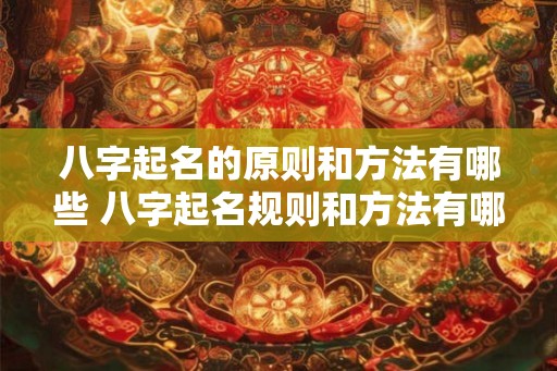 八字起名的原则和方法有哪些 八字起名规则和方法有哪些 八字起名的原则和方法有哪些 八字起名规则和方法有哪些
