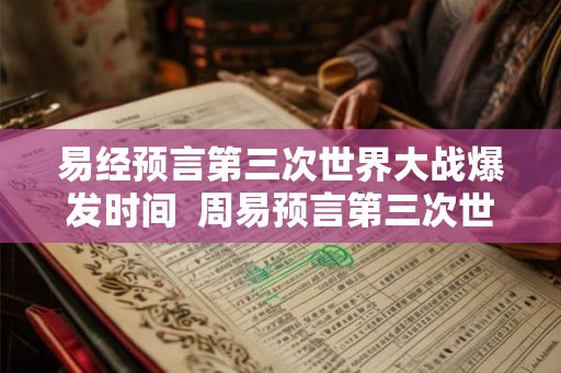 易经预言第三次世界大战爆发时间 周易预言第三次世界大战爆发时间 易经预言第三次世界大战爆发时间 周易预言第三次世界大战爆发时间
