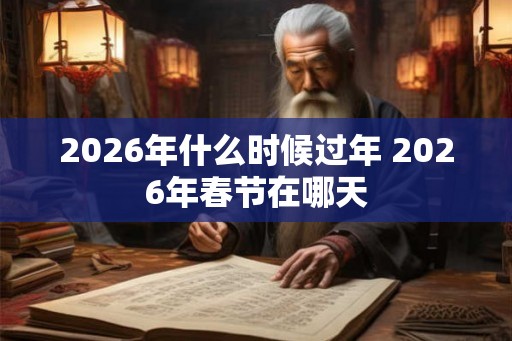 2026年什么时候过年 2026年春节在哪天