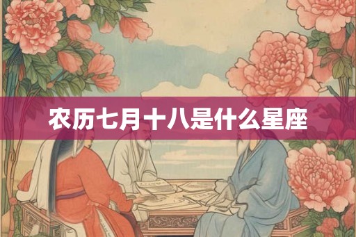 农历七月十八是什么星座 农历七月十八是什么星座