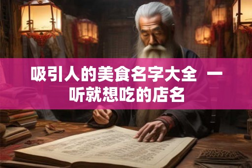 吸引人的美食名字大全 一听就想吃的店名 吸引人的美食名字大全 一听就想吃的店名