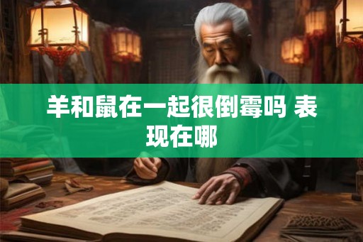 羊和鼠在一起很倒霉吗 表现在哪