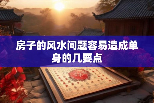 房子的风水问题容易造成单身的几要点