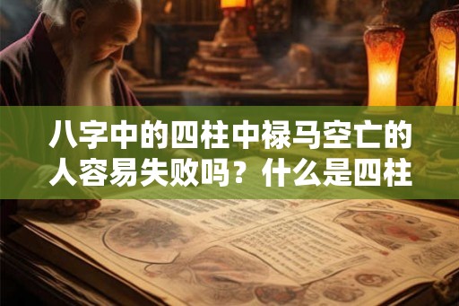 八字中的四柱中禄马空亡的人容易失败吗?什么是四柱? 八字中的四柱中禄马空亡的人容易失败吗?什么是四柱?