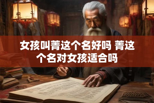 女孩叫菁这个名好吗 菁这个名对女孩适合吗